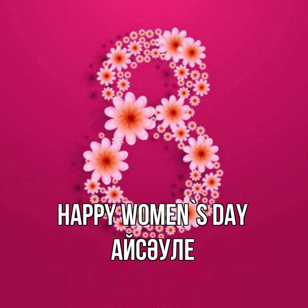 Greetings card с именем, АЙСӘУЛЕ happy women`s day цветы в виде цифры восемь Greetings with text for free download 